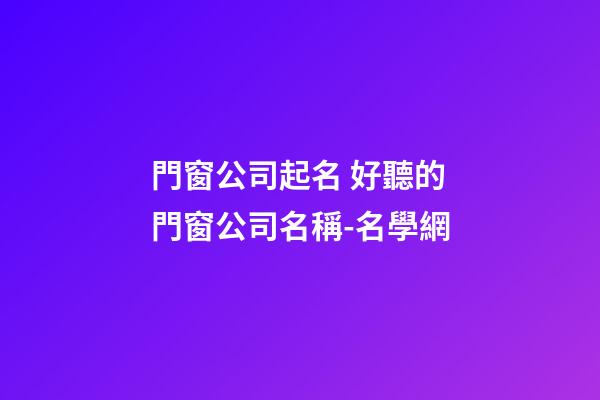 門窗公司起名 好聽的門窗公司名稱-名學網-第1張-公司起名-玄機派
